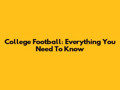 College Football: Everything You Need To Know