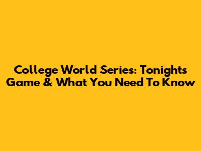 College World Series: Tonight's Game & What You Need To Know