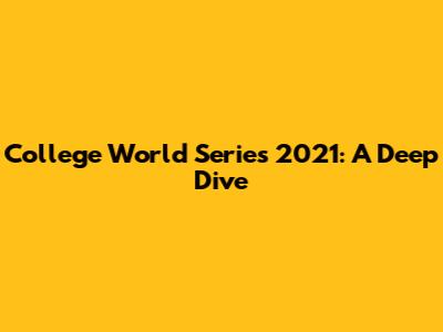 College World Series 2021: A Deep Dive