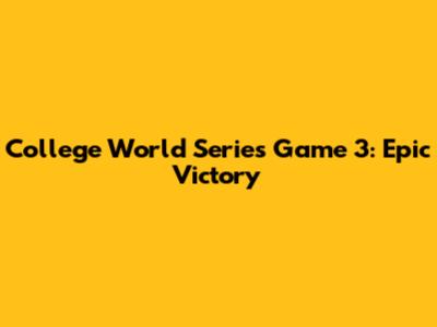College World Series Game 3: Epic Victory