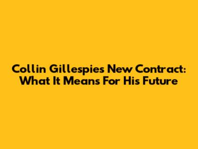 Collin Gillespie's New Contract: What It Means For His Future