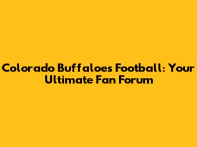 Colorado Buffaloes Football: Your Ultimate Fan Forum