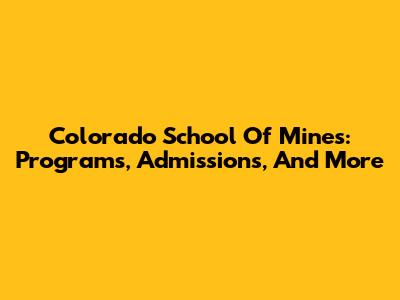 Colorado School Of Mines: Programs, Admissions, And More