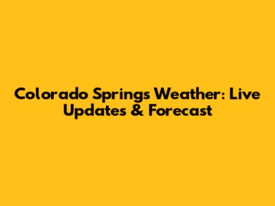 Colorado Springs Weather: Live Updates & Forecast