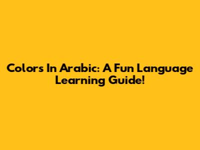 Colors In Arabic: A Fun Language Learning Guide!