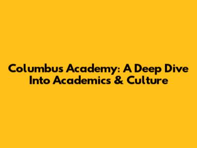 Columbus Academy: A Deep Dive Into Academics & Culture