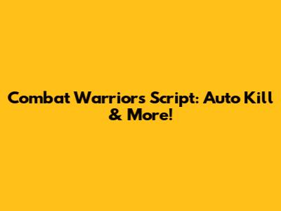 Combat Warriors Script: Auto Kill & More!