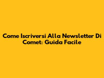 Come Iscriversi Alla Newsletter Di Comet: Guida Facile