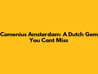 Comenius Amsterdam: A Dutch Gem You Can't Miss