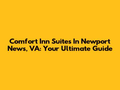 Comfort Inn Suites In Newport News, VA: Your Ultimate Guide