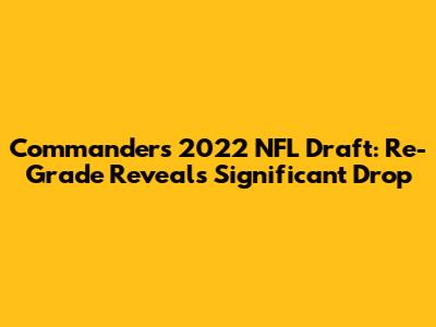 Commanders 2022 NFL Draft: Re-Grade Reveals Significant Drop