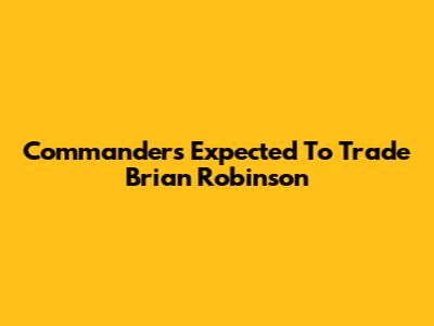 Commanders Expected To Trade Brian Robinson