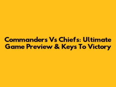 Commanders Vs Chiefs: Ultimate Game Preview & Keys To Victory
