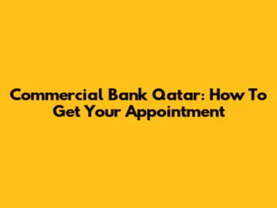Commercial Bank Qatar: How To Get Your Appointment