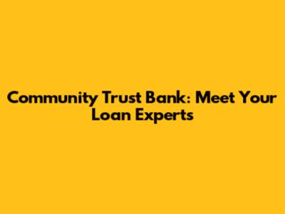 Community Trust Bank: Meet Your Loan Experts
