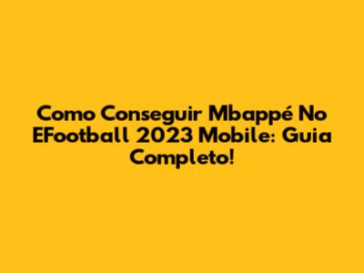 Como Conseguir Mbappé No EFootball 2023 Mobile: Guia Completo!