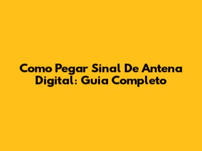 Como Pegar Sinal De Antena Digital: Guia Completo