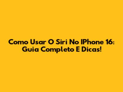 Como Usar O Siri No IPhone 16: Guia Completo E Dicas!