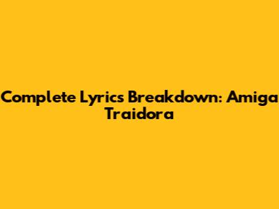 Complete Lyrics Breakdown: 'Amiga Traidora'