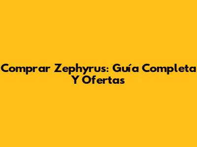 Comprar Zephyrus: Guía Completa Y Ofertas