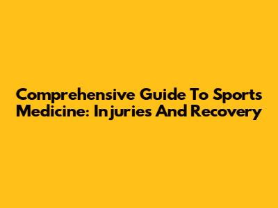 Comprehensive Guide To Sports Medicine: Injuries And Recovery