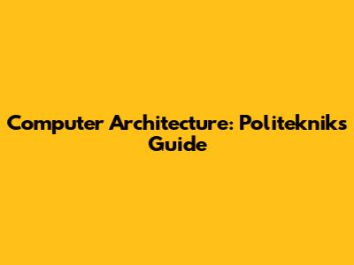 Computer Architecture: Politeknik's Guide