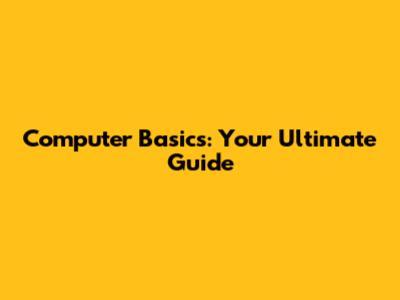 Computer Basics: Your Ultimate Guide