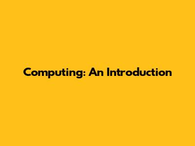 Computing: An Introduction