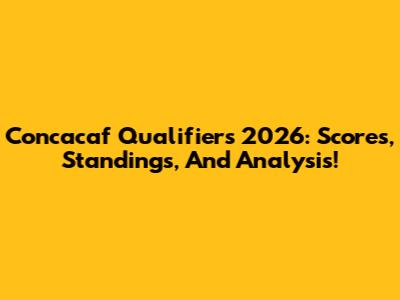 Concacaf Qualifiers 2026: Scores, Standings, And Analysis!