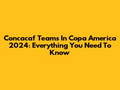 Concacaf Teams In Copa America 2024: Everything You Need To Know