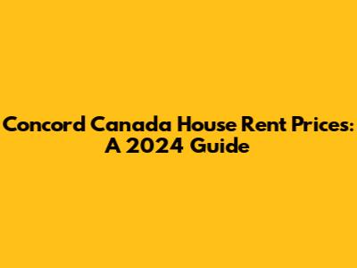 Concord Canada House Rent Prices: A 2024 Guide