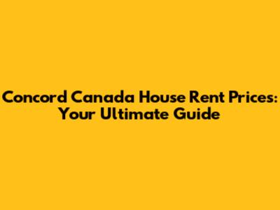 Concord Canada House Rent Prices: Your Ultimate Guide