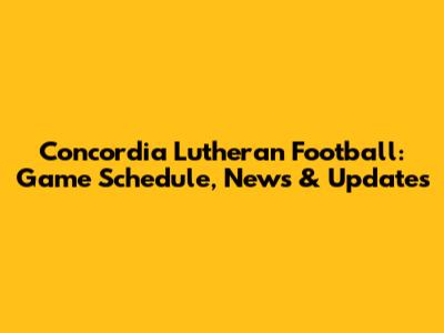 Concordia Lutheran Football: Game Schedule, News & Updates