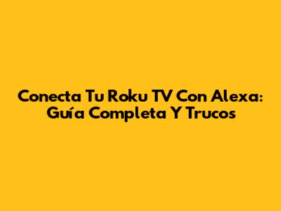 Conecta Tu Roku TV Con Alexa: Guía Completa Y Trucos
