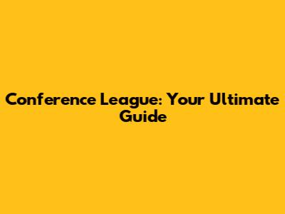 Conference League: Your Ultimate Guide