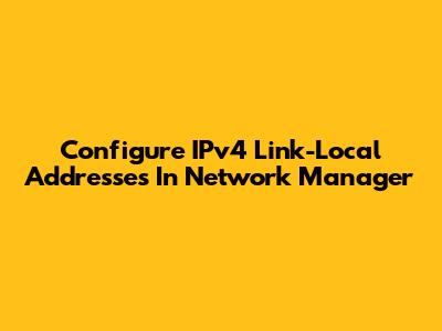 Configure IPv4 Link-Local Addresses In Network Manager
