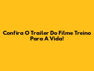 Confira O Trailer Do Filme 'Treino Para A Vida'!