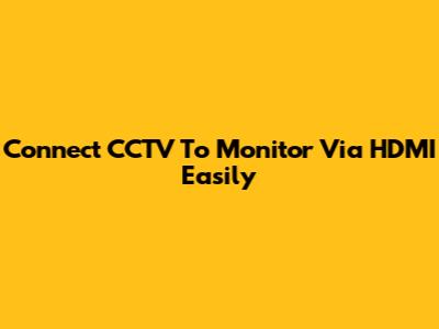 Connect CCTV To Monitor Via HDMI Easily