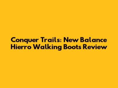 Conquer Trails: New Balance Hierro Walking Boots Review