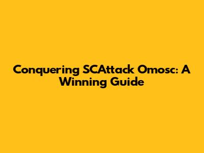 Conquering SCAttack Omosc: A Winning Guide