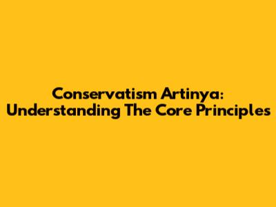 Conservatism Artinya: Understanding The Core Principles