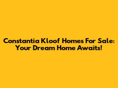 Constantia Kloof Homes For Sale: Your Dream Home Awaits!