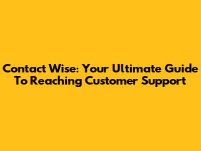 Contact Wise: Your Ultimate Guide To Reaching Customer Support