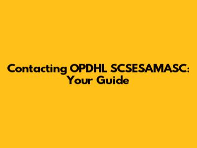 Contacting OPDHL SCSESAMASC: Your Guide