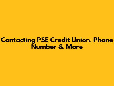 Contacting PSE Credit Union: Phone Number & More