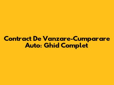 Contract De Vanzare-Cumparare Auto: Ghid Complet
