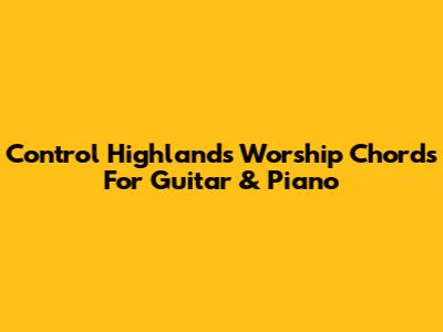 Control Highlands Worship Chords For Guitar & Piano