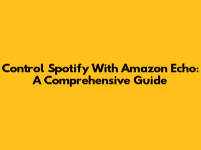 Control Spotify With Amazon Echo: A Comprehensive Guide