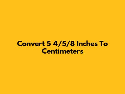 Convert 5 4/5/8 Inches To Centimeters