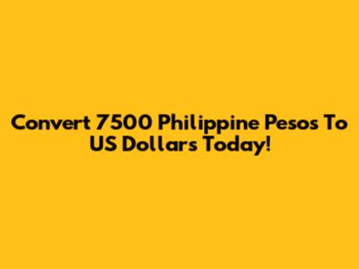 Convert 7500 Philippine Pesos To US Dollars Today!